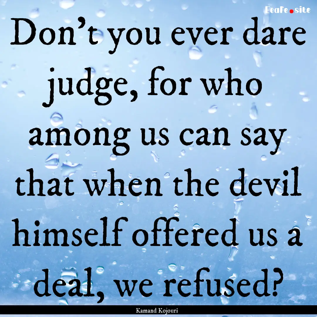 Don’t you ever dare judge, for who among.... : Quote by Kamand Kojouri