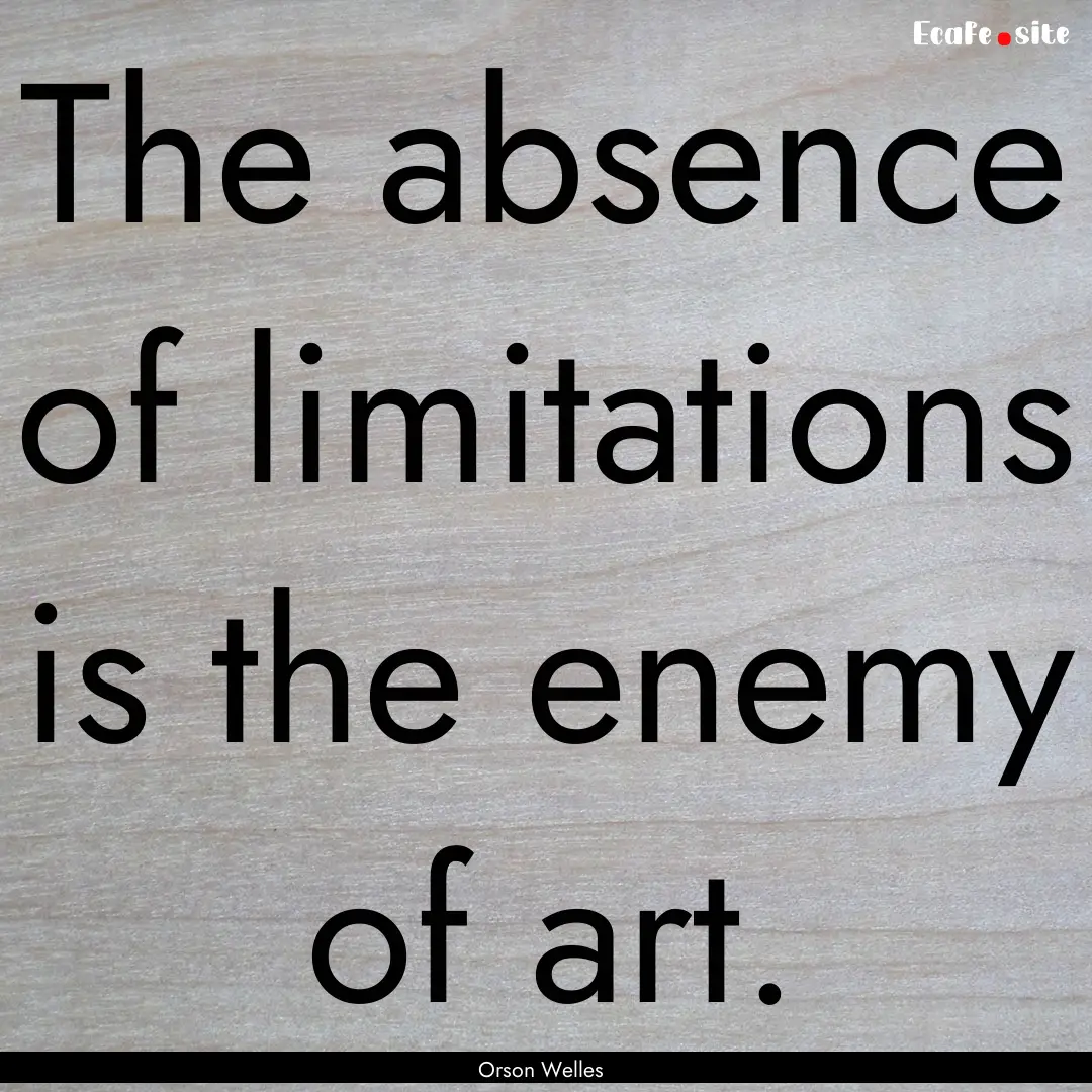 The absence of limitations is the enemy of.... : Quote by Orson Welles