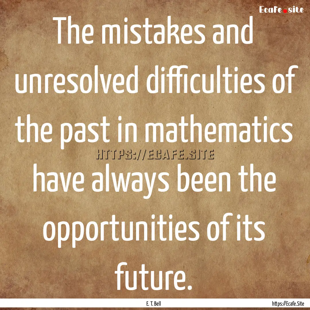 The mistakes and unresolved difficulties.... : Quote by E. T. Bell