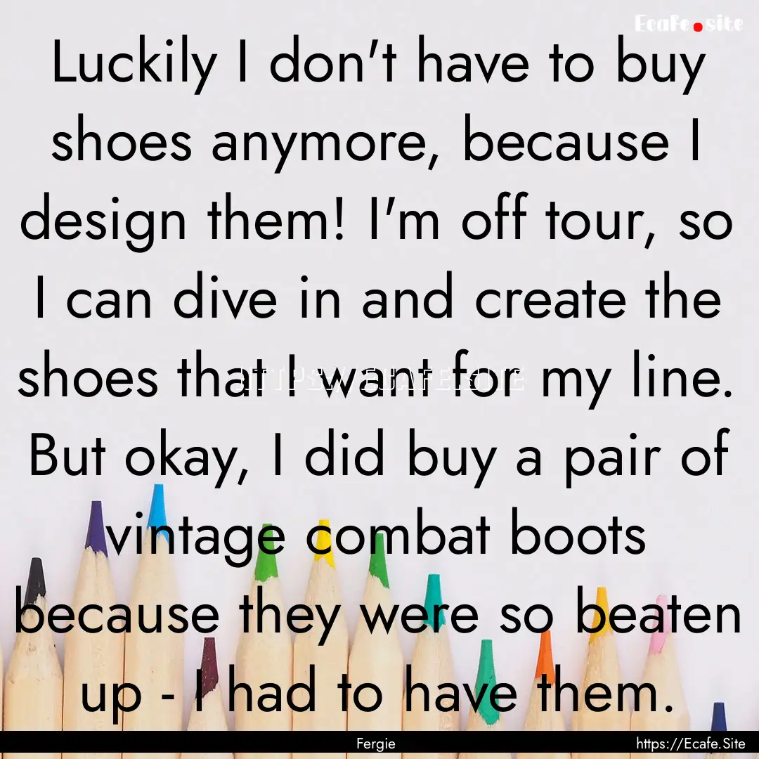 Luckily I don't have to buy shoes anymore,.... : Quote by Fergie