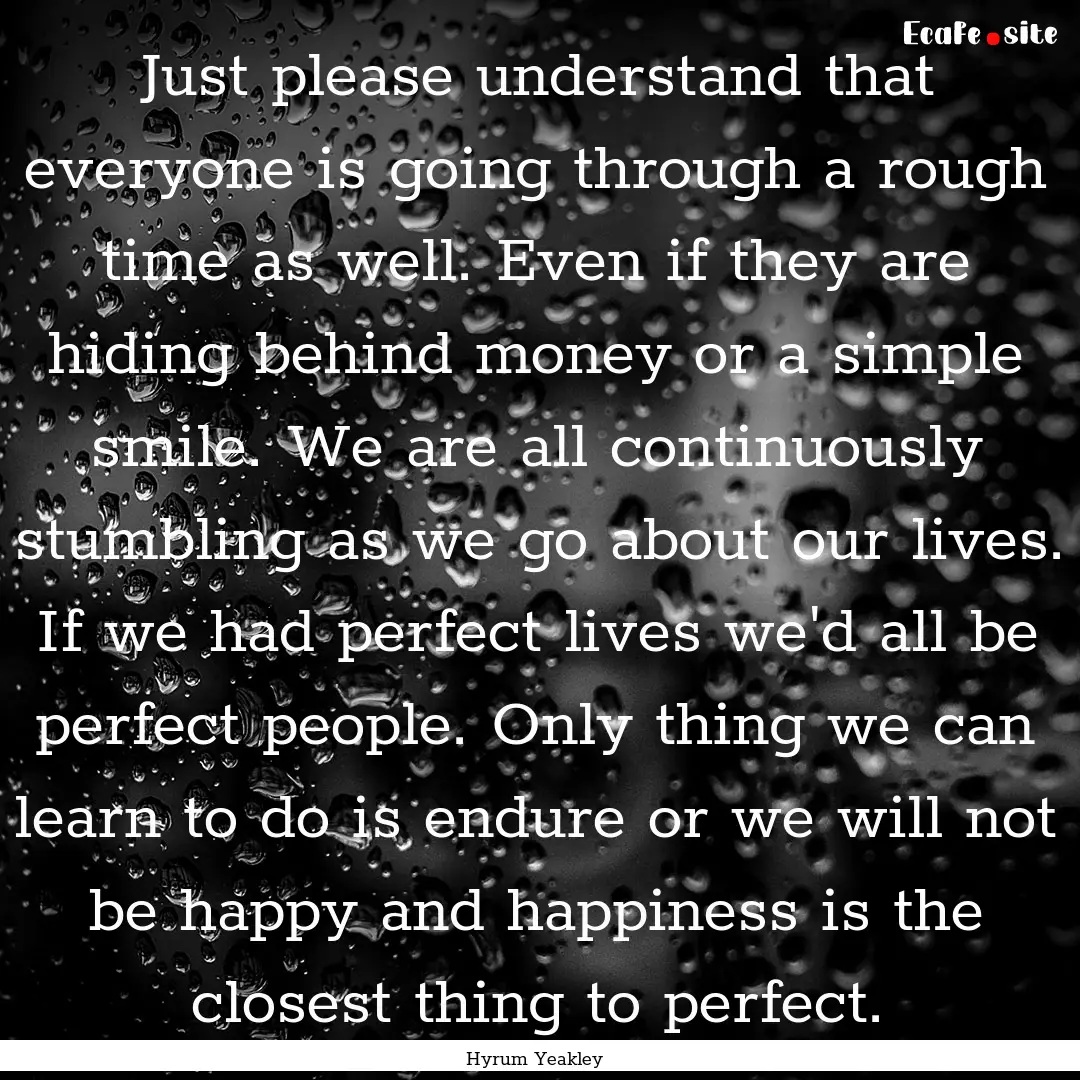 Just please understand that everyone is going.... : Quote by Hyrum Yeakley