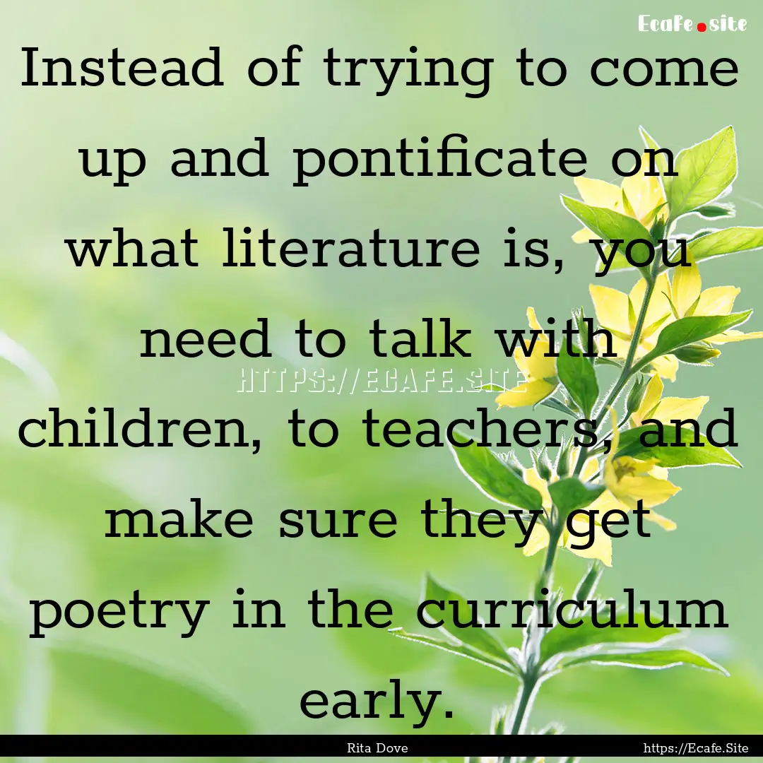 Instead of trying to come up and pontificate.... : Quote by Rita Dove