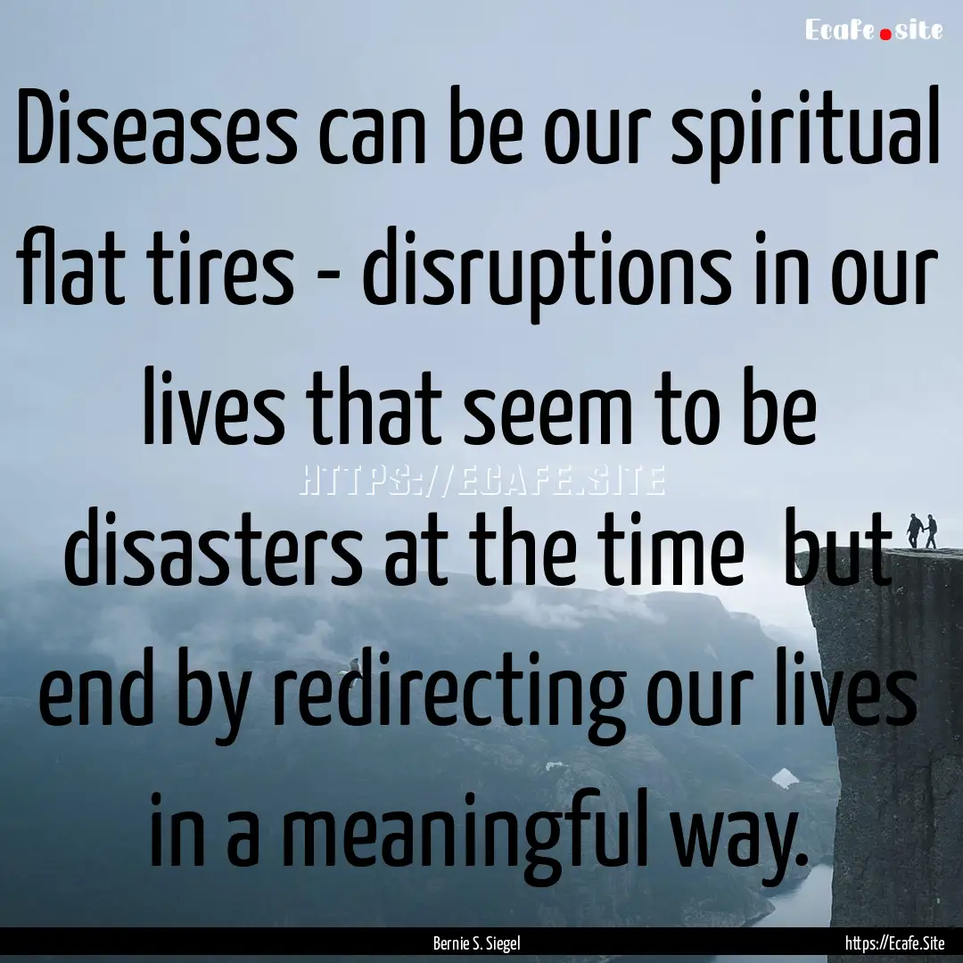 Diseases can be our spiritual flat tires.... : Quote by Bernie S. Siegel