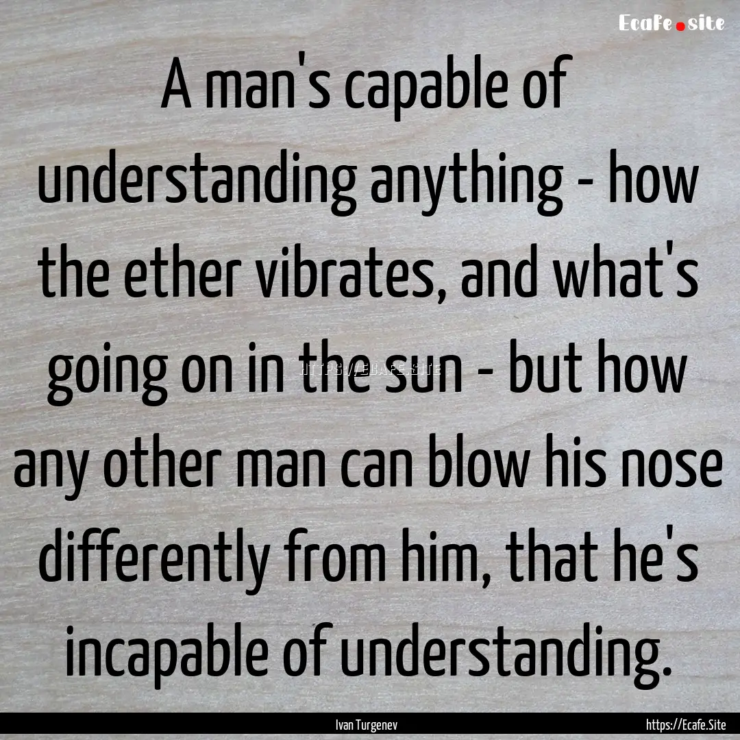 A man's capable of understanding anything.... : Quote by Ivan Turgenev