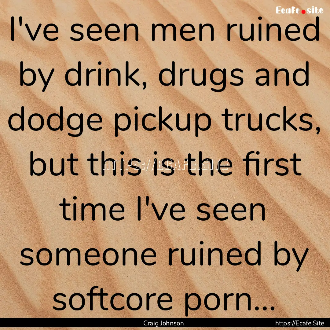 I've seen men ruined by drink, drugs and.... : Quote by Craig Johnson