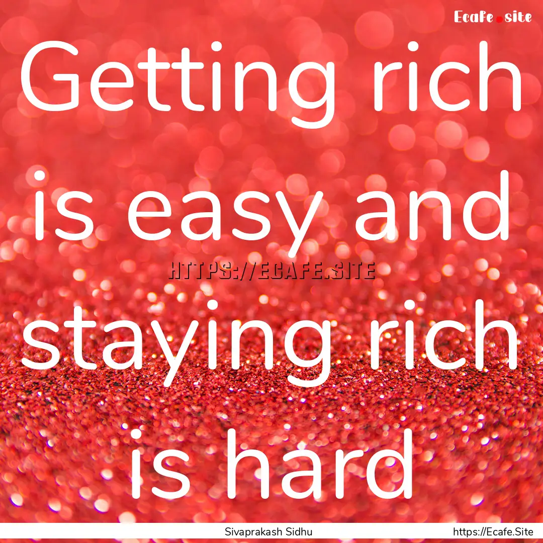 Getting rich is easy and staying rich is.... : Quote by Sivaprakash Sidhu