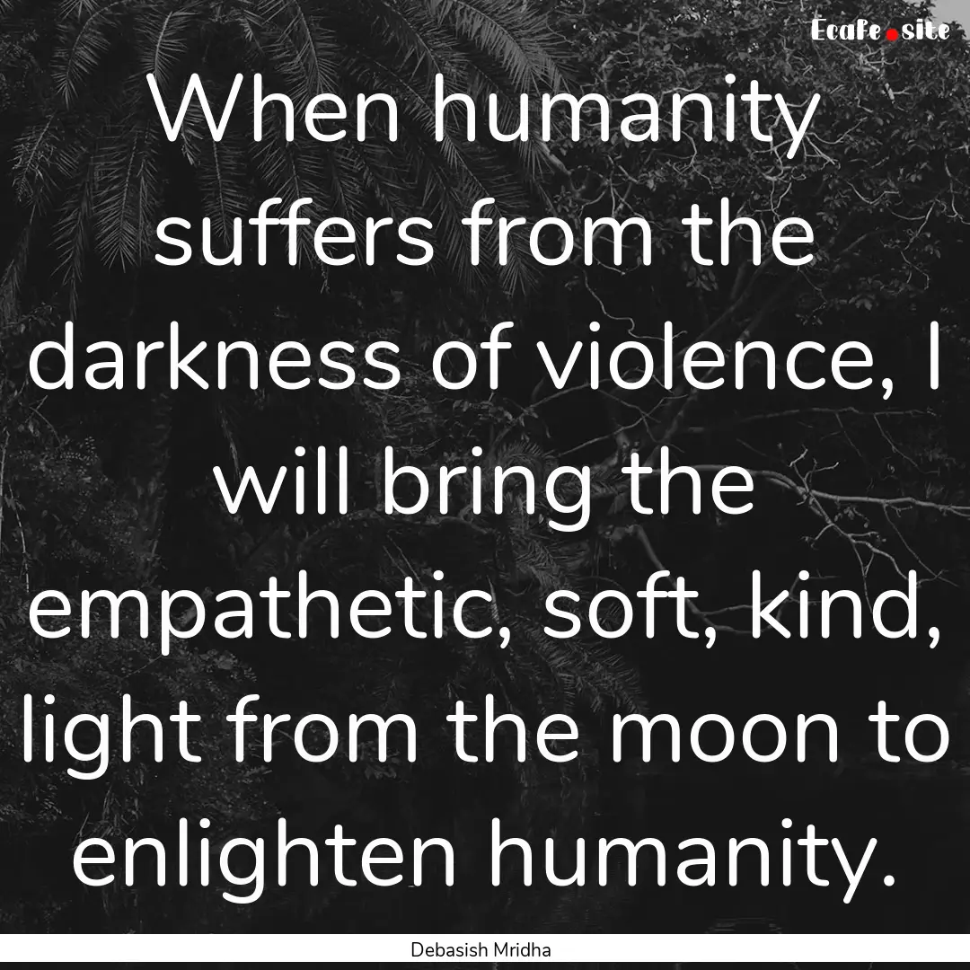 When humanity suffers from the darkness of.... : Quote by Debasish Mridha