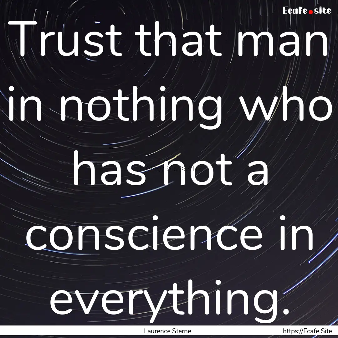 Trust that man in nothing who has not a conscience.... : Quote by Laurence Sterne