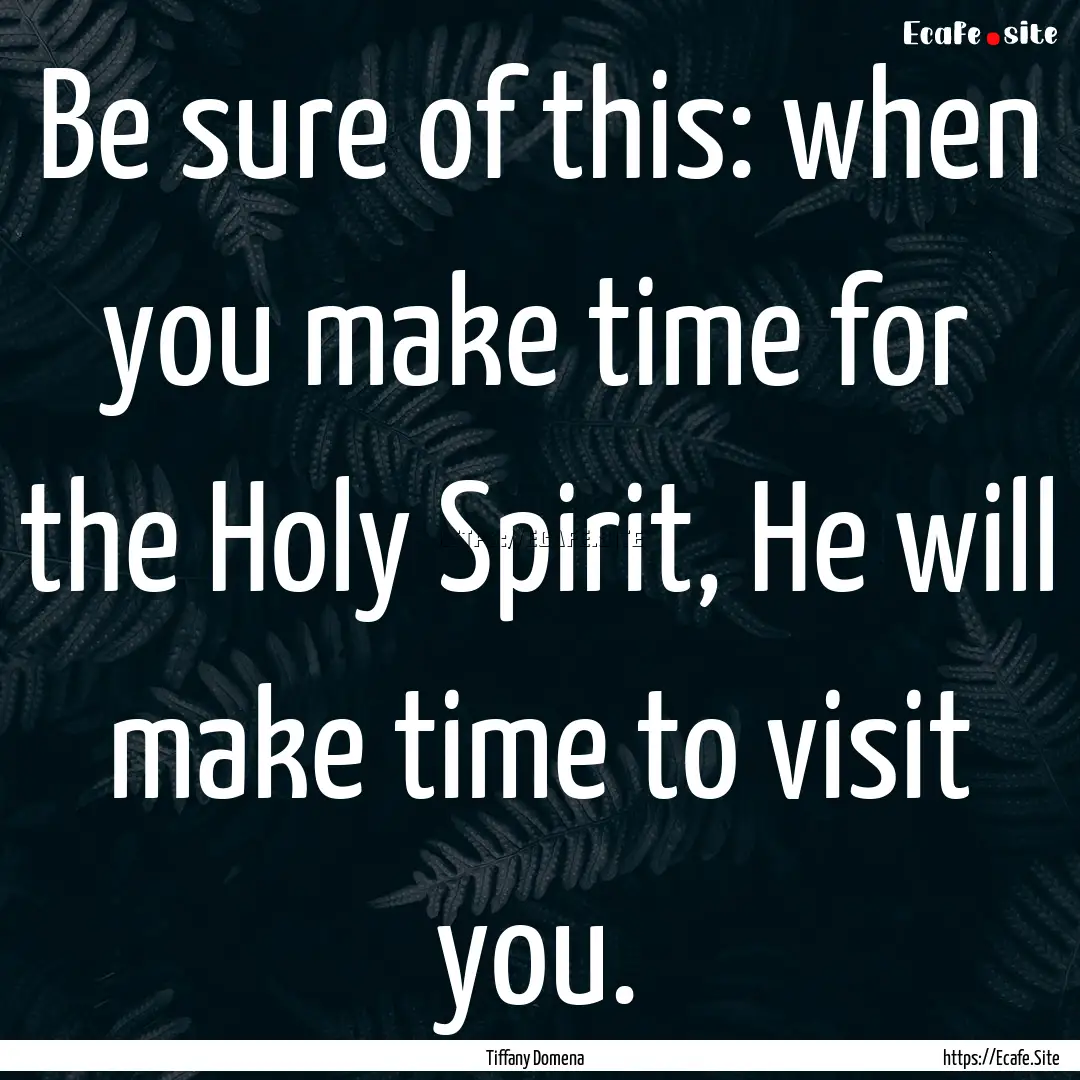 Be sure of this: when you make time for the.... : Quote by Tiffany Domena