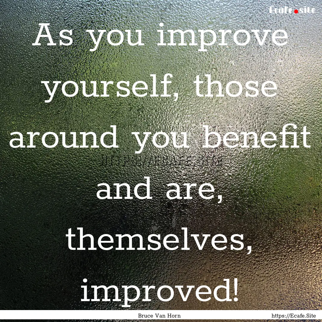 As you improve yourself, those around you.... : Quote by Bruce Van Horn