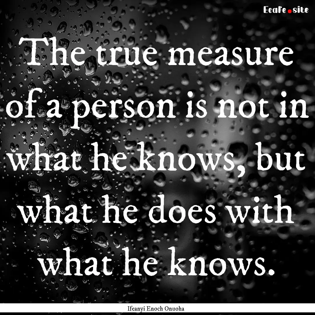 The true measure of a person is not in what.... : Quote by Ifeanyi Enoch Onuoha