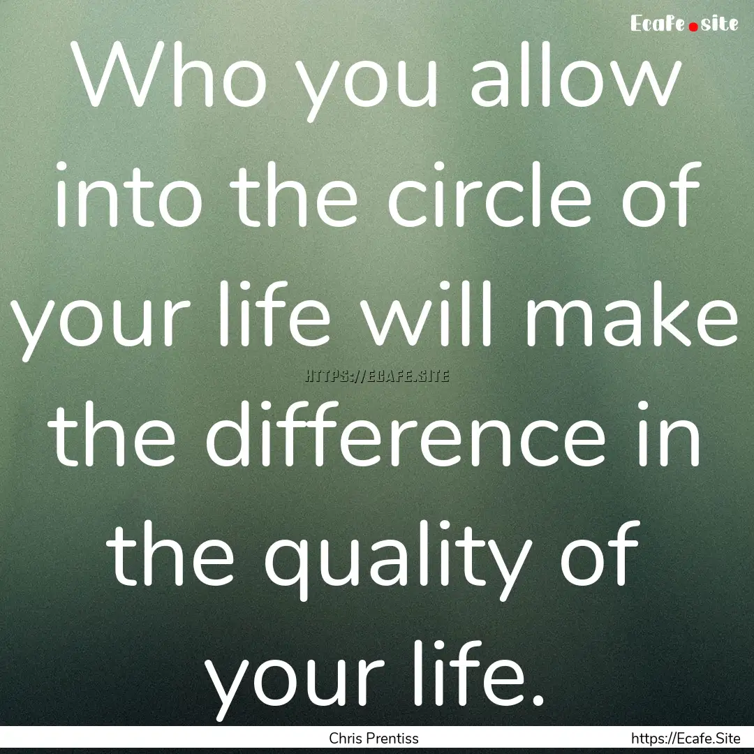 Who you allow into the circle of your life.... : Quote by Chris Prentiss