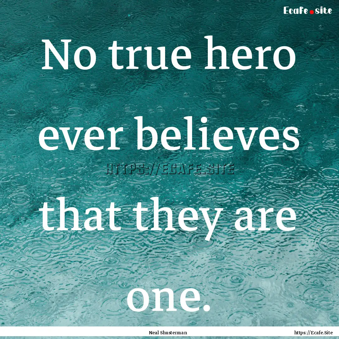 No true hero ever believes that they are.... : Quote by Neal Shusterman