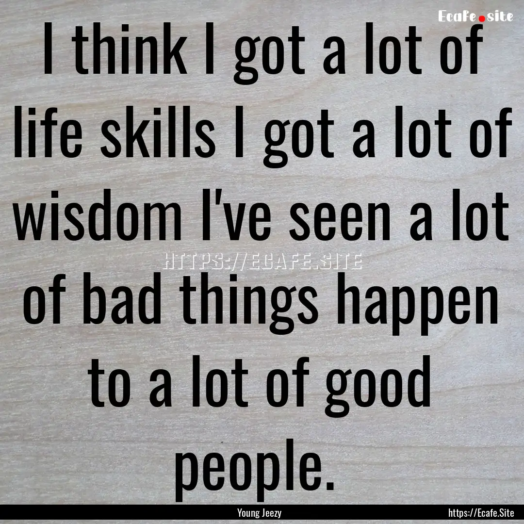 I think I got a lot of life skills I got.... : Quote by Young Jeezy