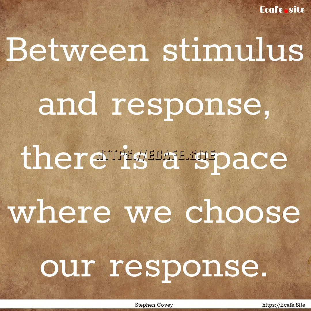 Between stimulus and response, there is a.... : Quote by Stephen Covey