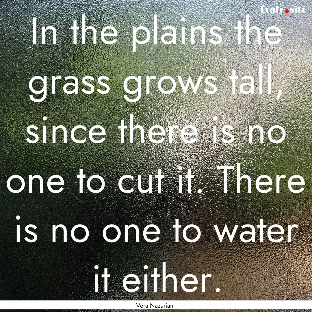 In the plains the grass grows tall, since.... : Quote by Vera Nazarian