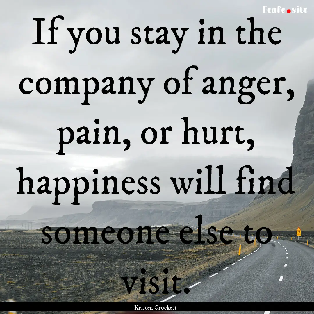 If you stay in the company of anger, pain,.... : Quote by Kristen Crockett