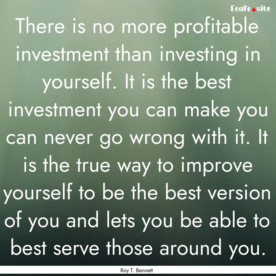 There is no more profitable investment than.... : Quote by Roy T. Bennett