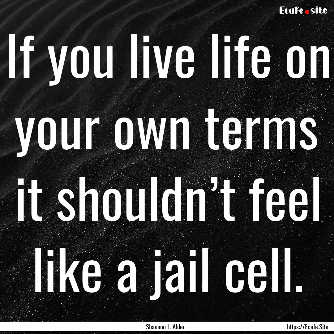 If you live life on your own terms it shouldn’t.... : Quote by Shannon L. Alder