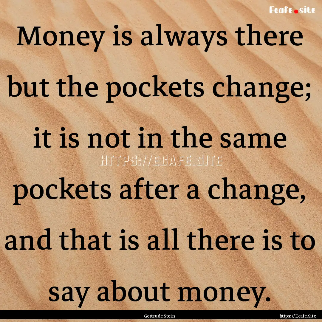 Money is always there but the pockets change;.... : Quote by Gertrude Stein