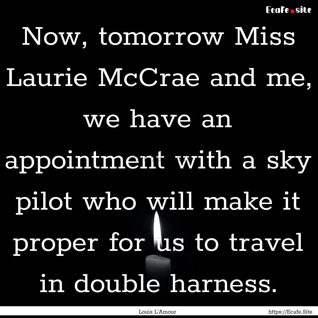 Now, tomorrow Miss Laurie McCrae and me,.... : Quote by Louis L'Amour