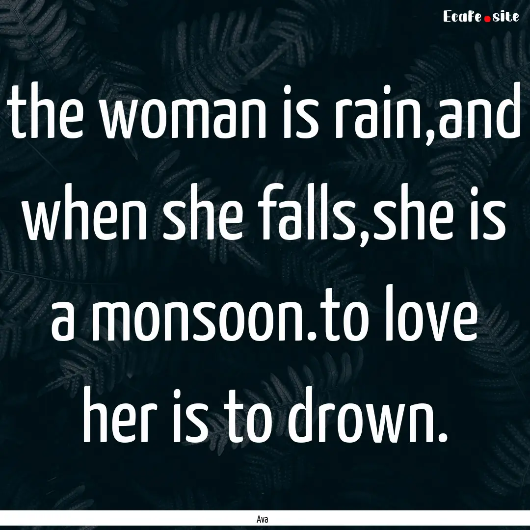 the woman is rain,and when she falls,she.... : Quote by Ava