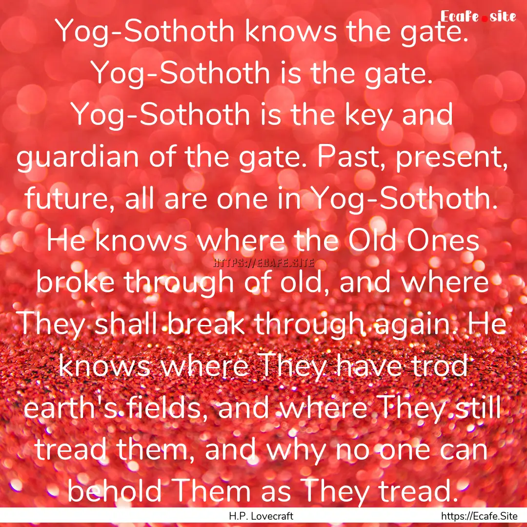 Yog-Sothoth knows the gate. Yog-Sothoth is.... : Quote by H.P. Lovecraft