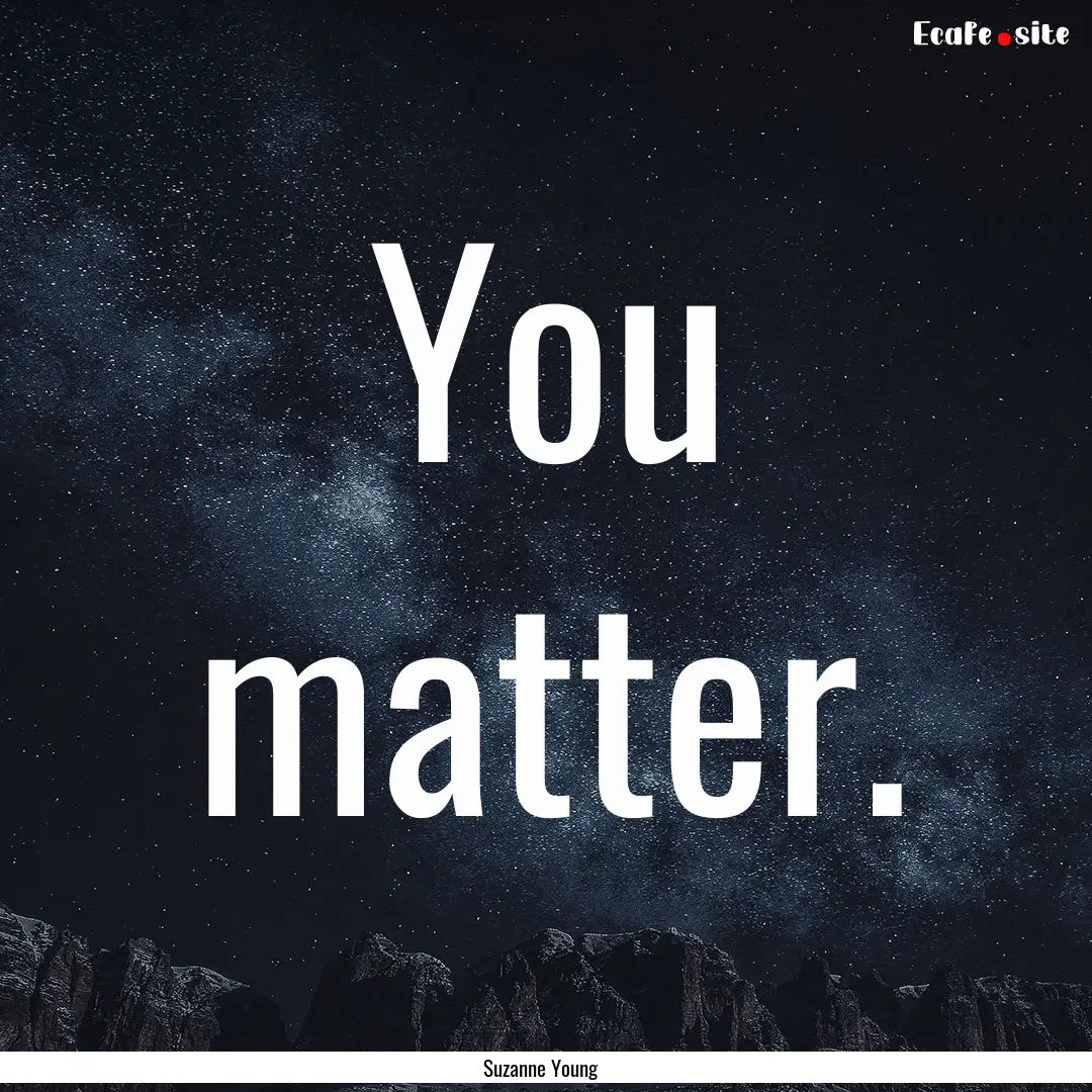 You matter. : Quote by Suzanne Young