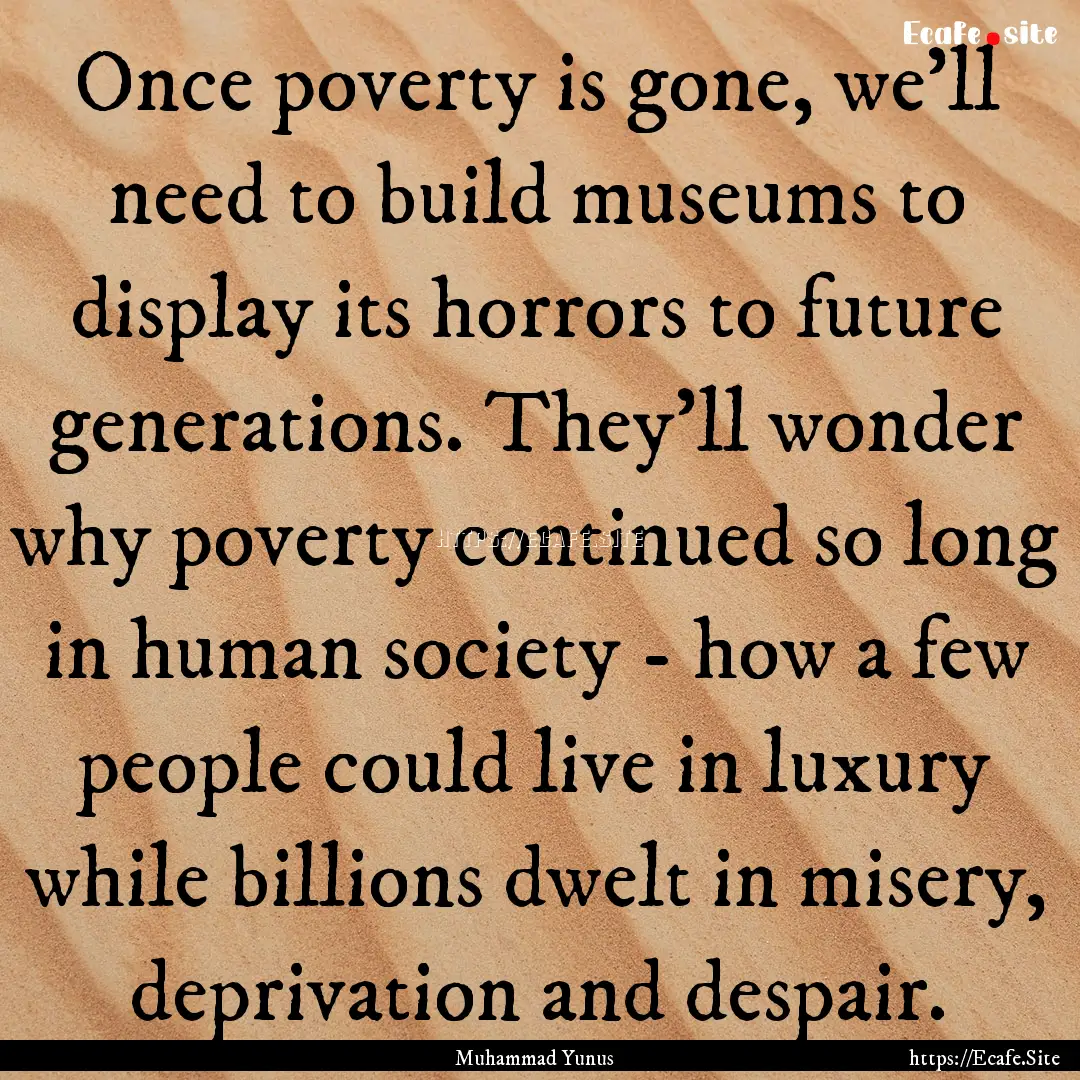 Once poverty is gone, we'll need to build.... : Quote by Muhammad Yunus