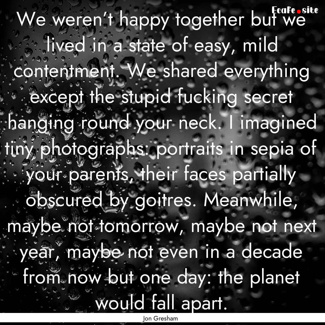 We weren’t happy together but we lived.... : Quote by Jon Gresham