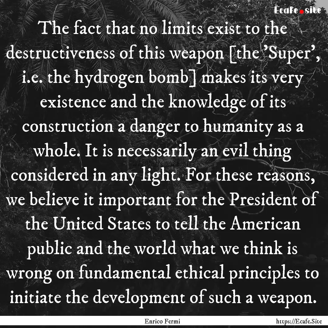 The fact that no limits exist to the destructiveness.... : Quote by Enrico Fermi