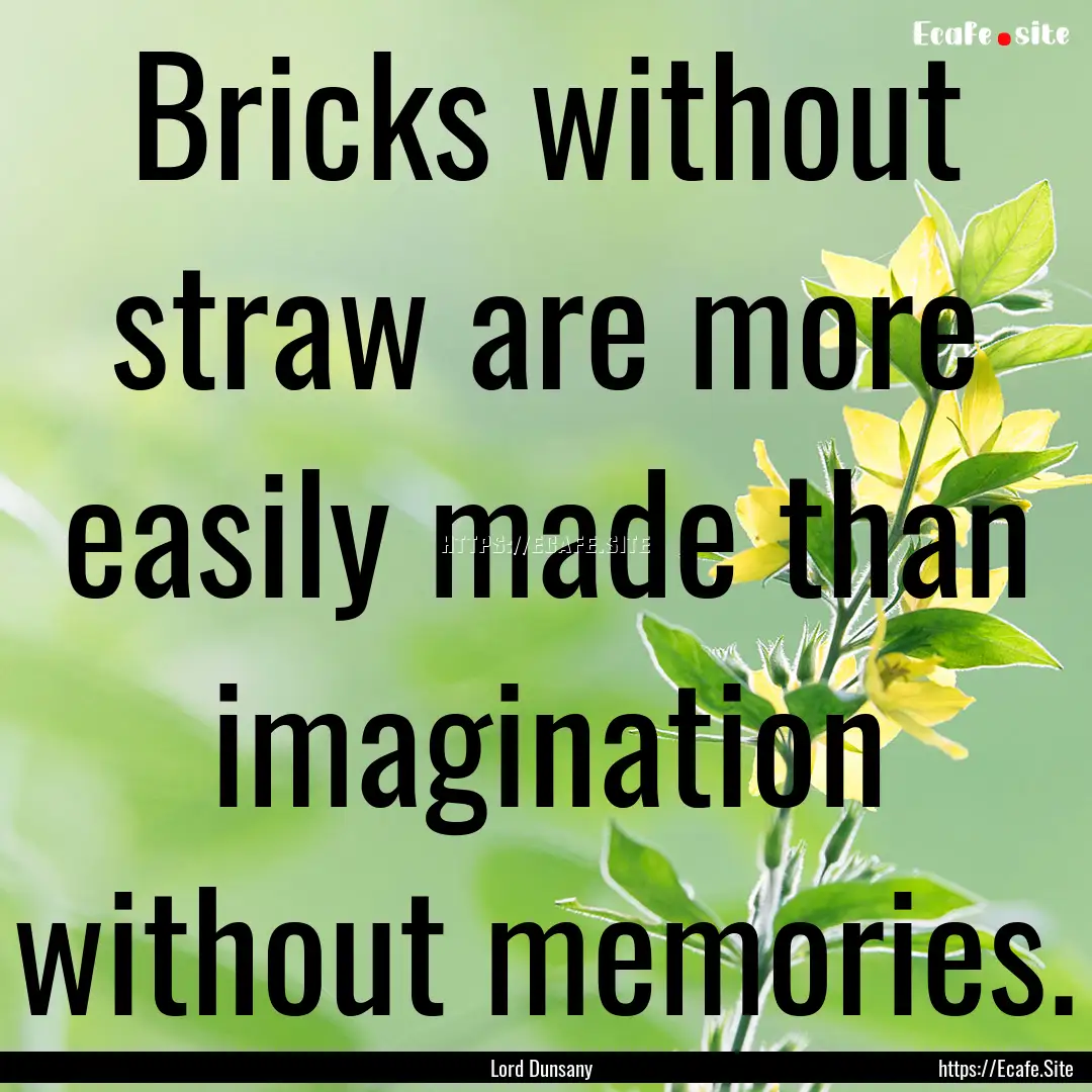 Bricks without straw are more easily made.... : Quote by Lord Dunsany