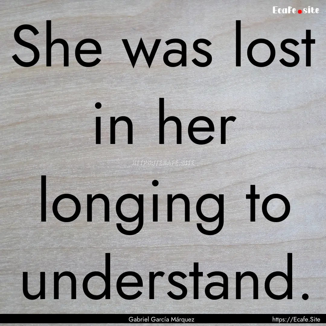 She was lost in her longing to understand..... : Quote by Gabriel García Márquez