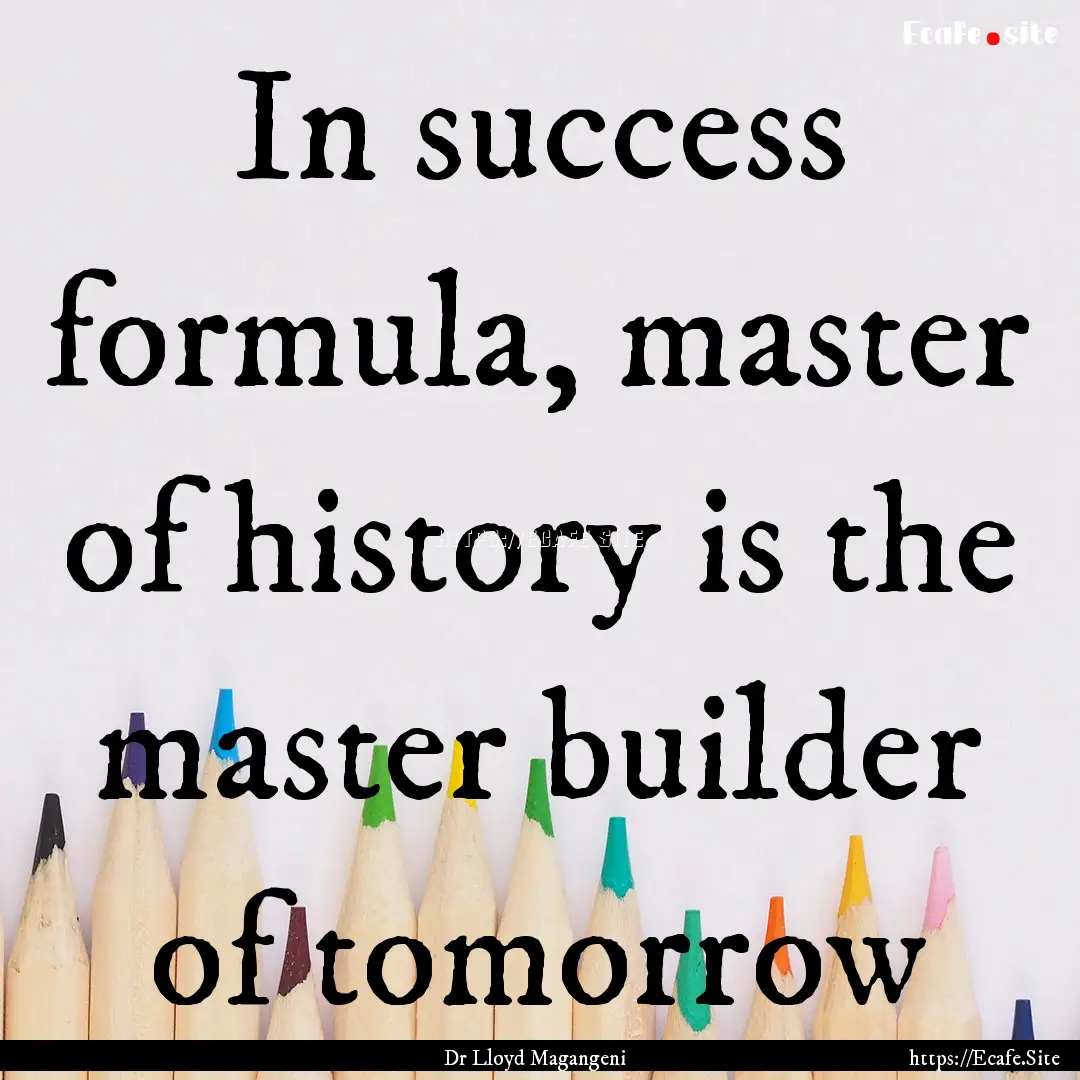 In success formula, master of history is.... : Quote by Dr Lloyd Magangeni