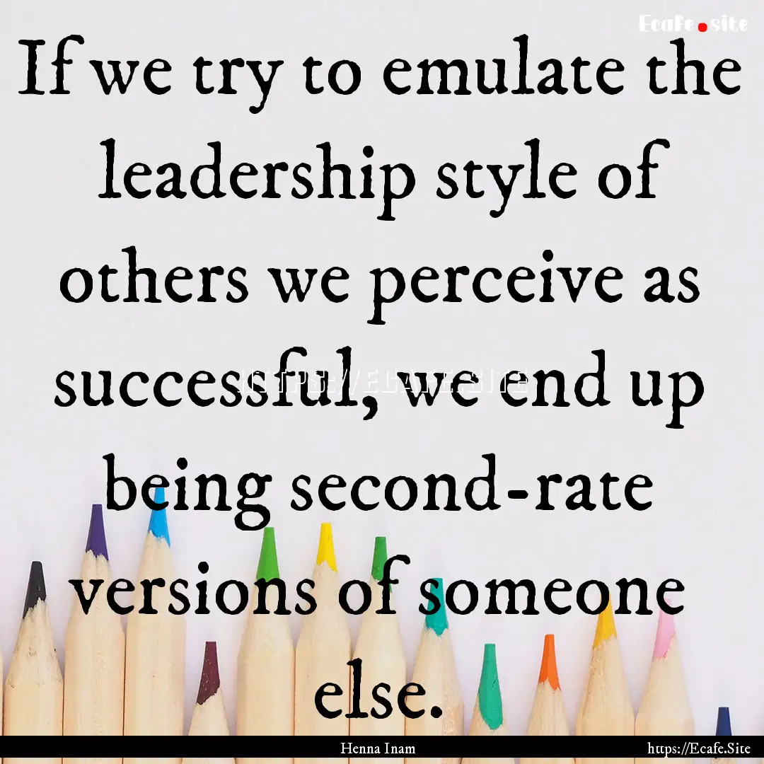 If we try to emulate the leadership style.... : Quote by Henna Inam