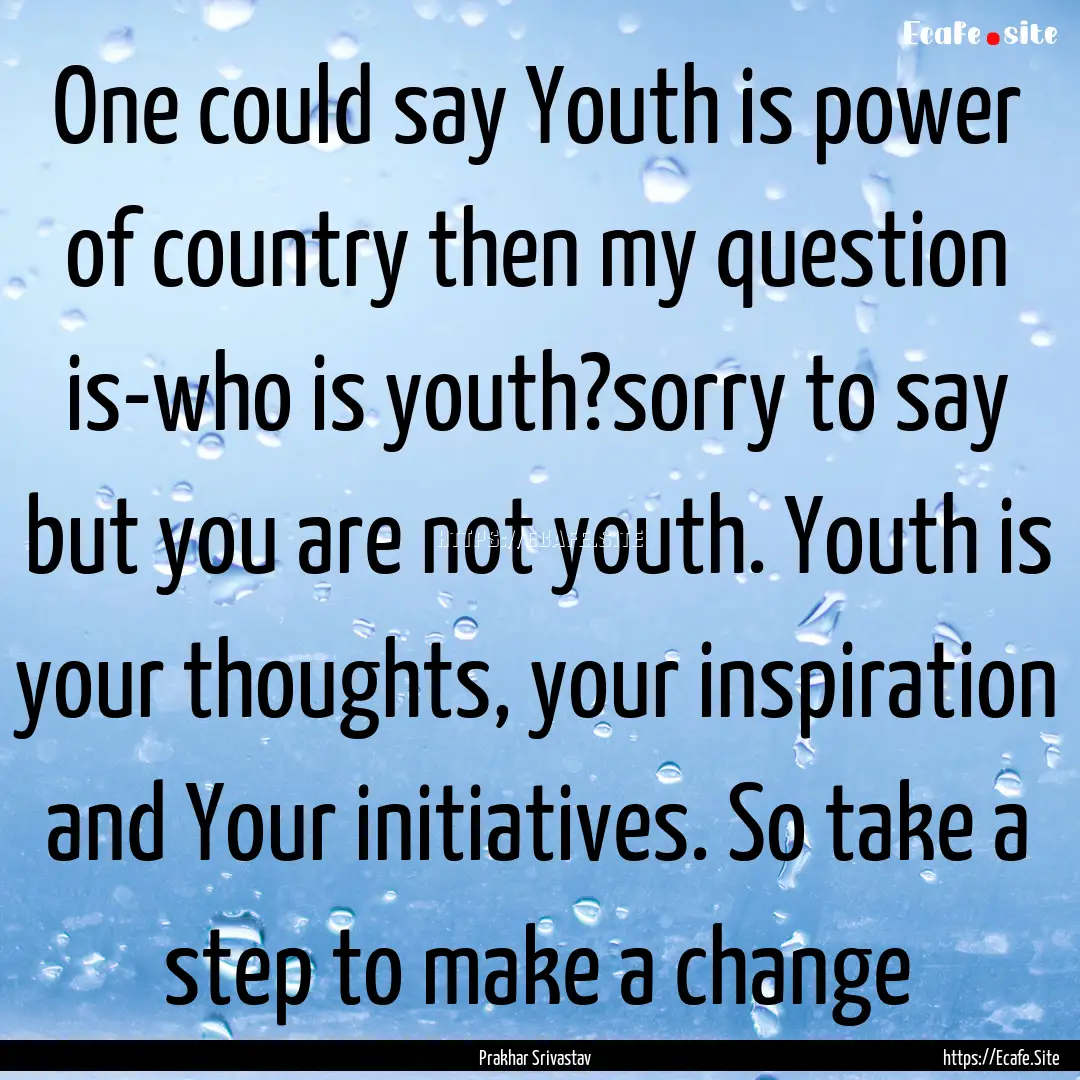 One could say Youth is power of country then.... : Quote by Prakhar Srivastav