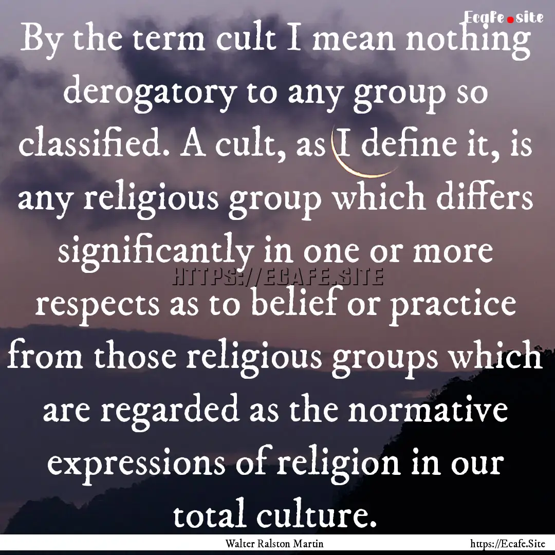 By the term cult I mean nothing derogatory.... : Quote by Walter Ralston Martin