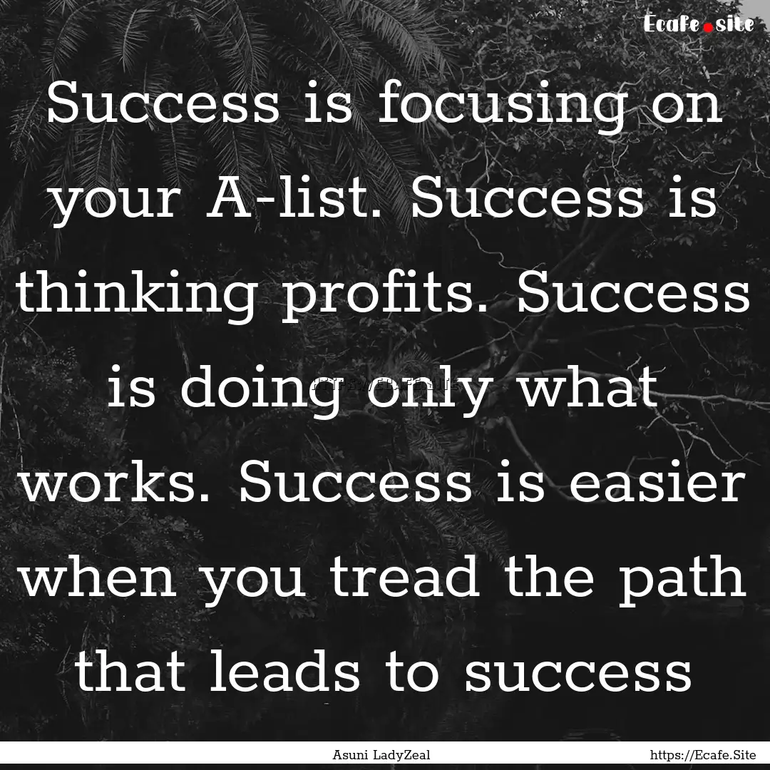 Success is focusing on your A-list. Success.... : Quote by Asuni LadyZeal