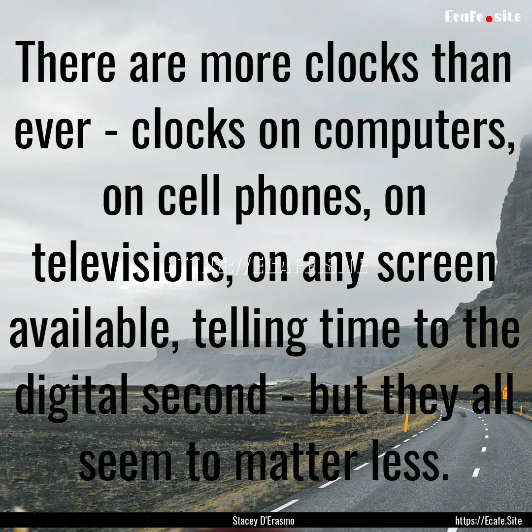 There are more clocks than ever - clocks.... : Quote by Stacey D'Erasmo