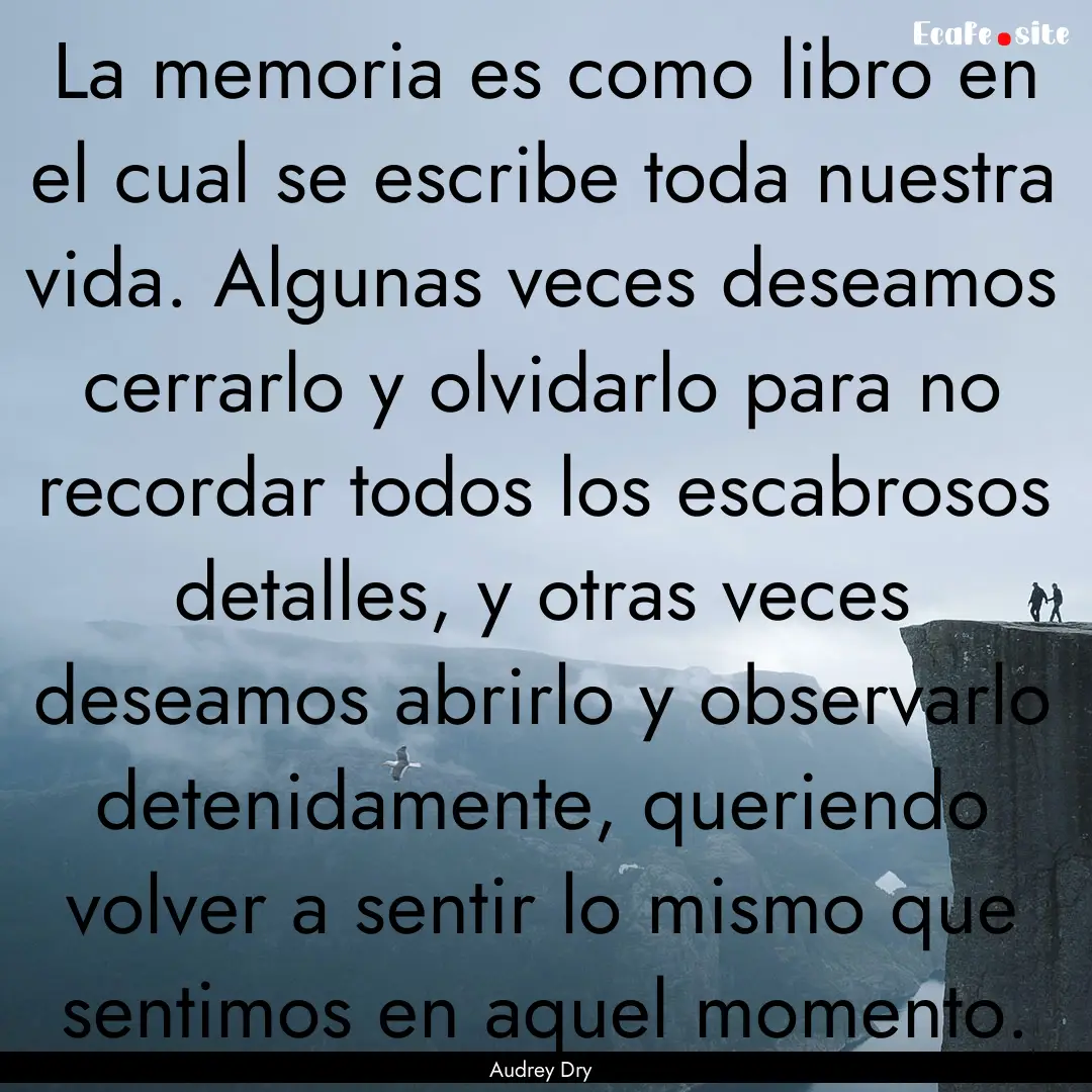 La memoria es como libro en el cual se escribe.... : Quote by Audrey Dry