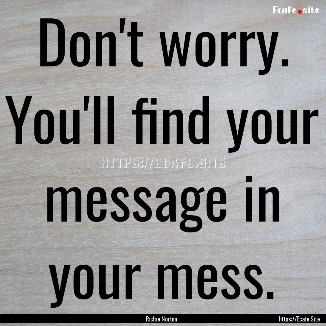 Don't worry. You'll find your message in.... : Quote by Richie Norton