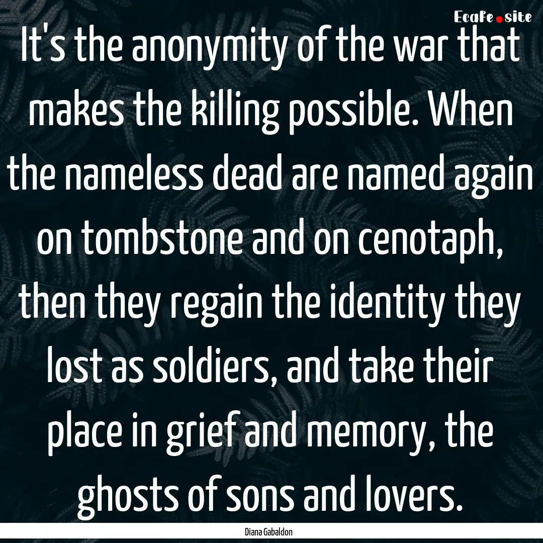 It's the anonymity of the war that makes.... : Quote by Diana Gabaldon