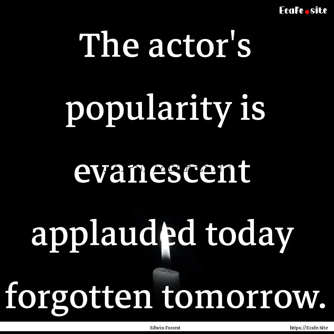 The actor's popularity is evanescent applauded.... : Quote by Edwin Forrest