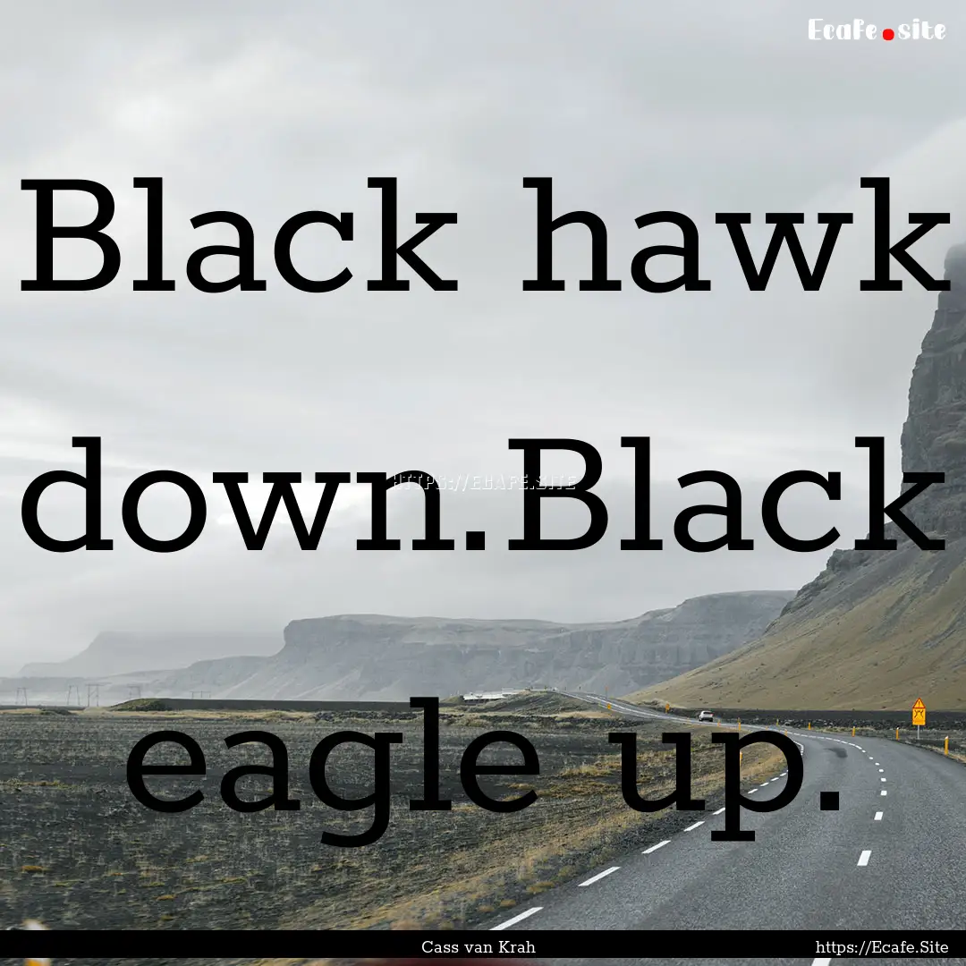 Black hawk down.Black eagle up. : Quote by Cass van Krah