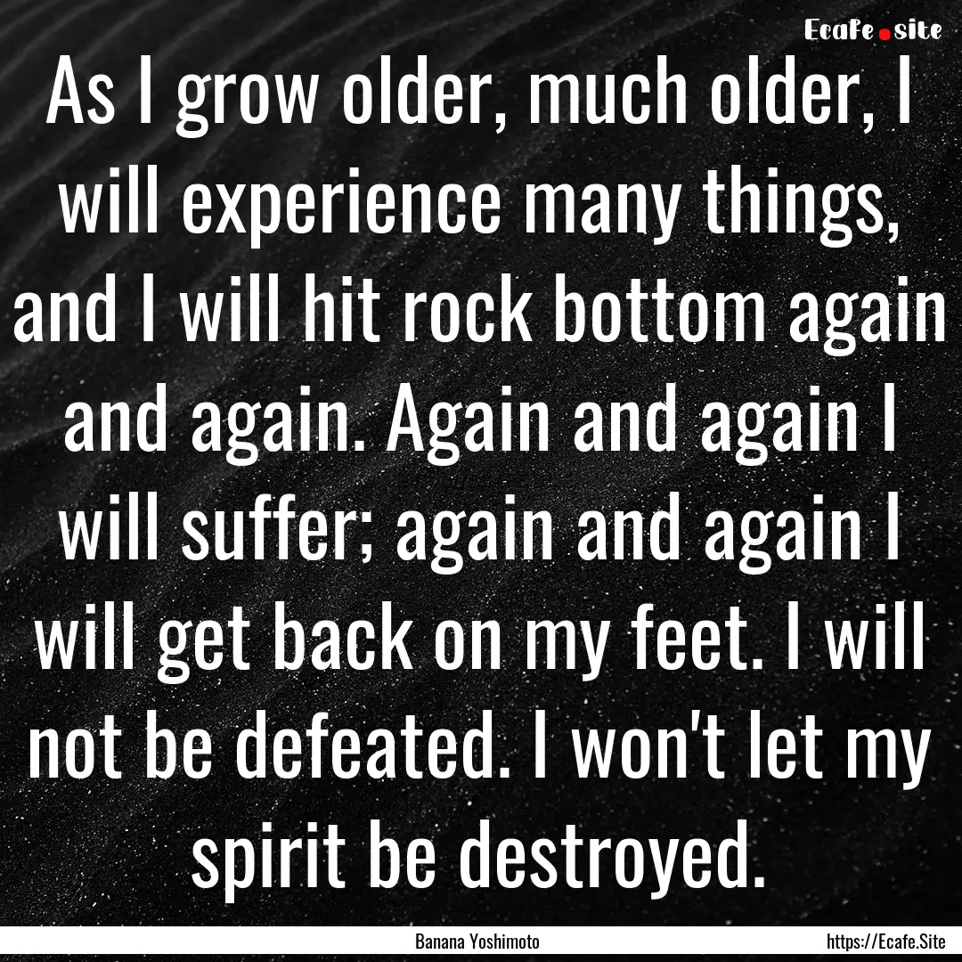 As I grow older, much older, I will experience.... : Quote by Banana Yoshimoto