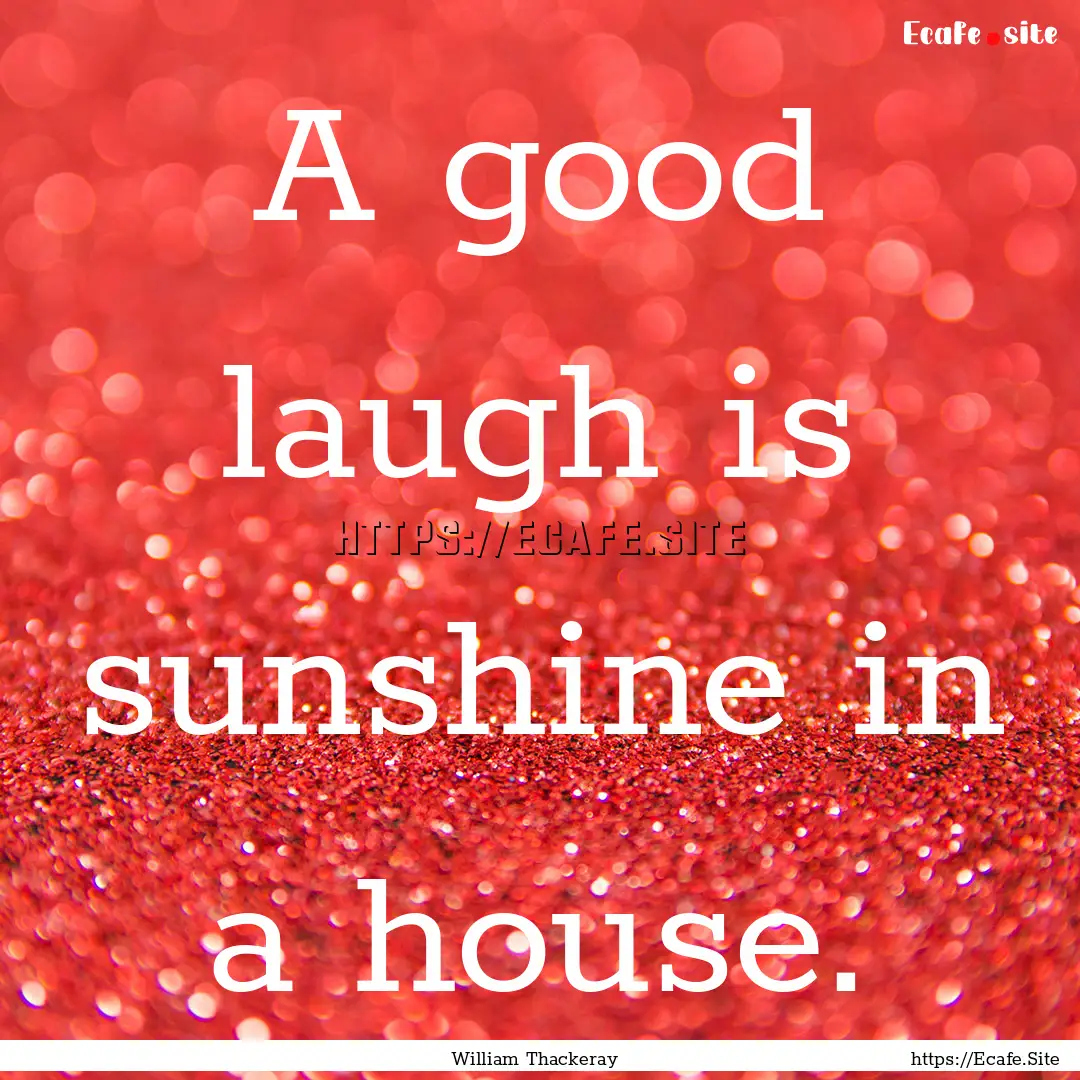 A good laugh is sunshine in a house. : Quote by William Thackeray