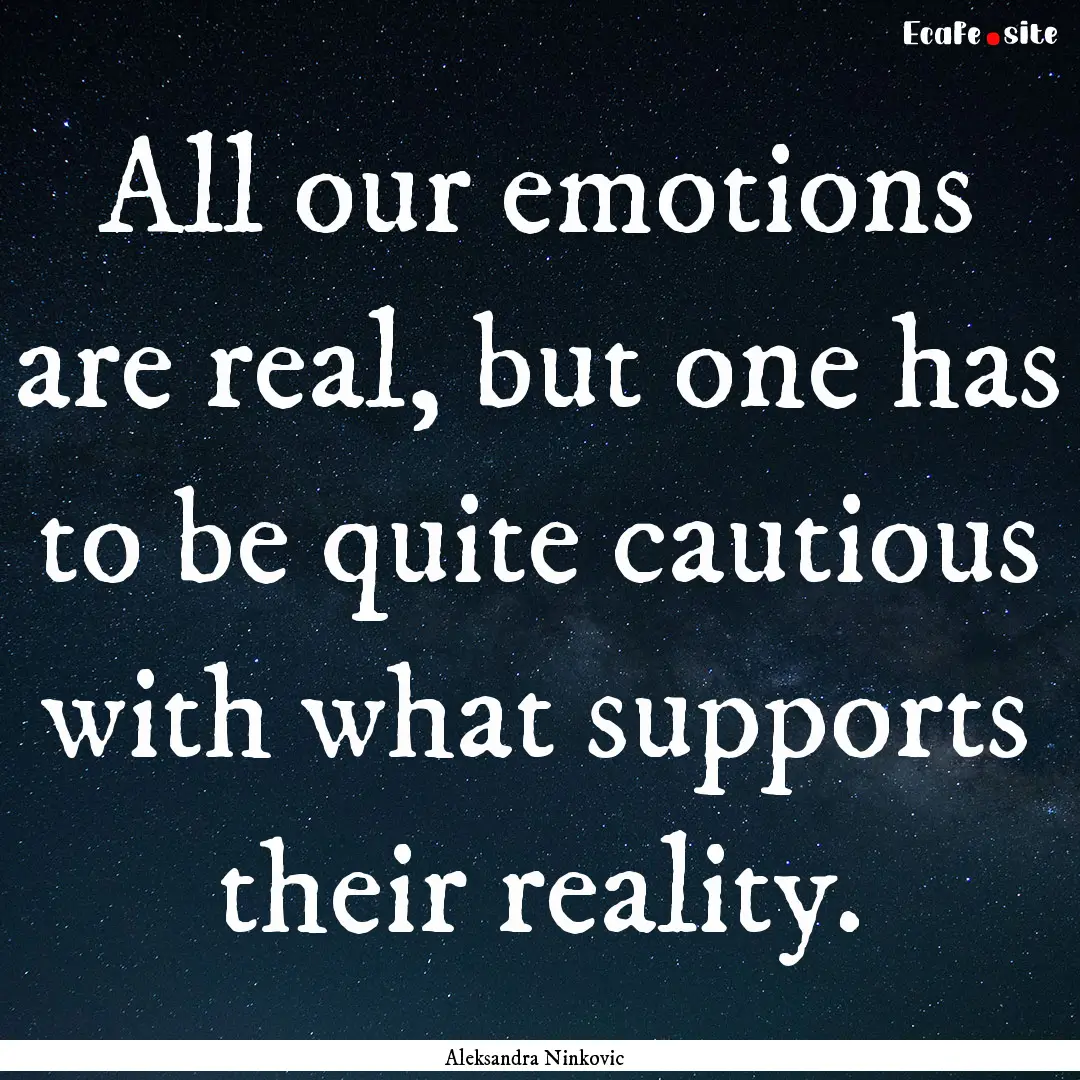 All our emotions are real, but one has to.... : Quote by Aleksandra Ninkovic