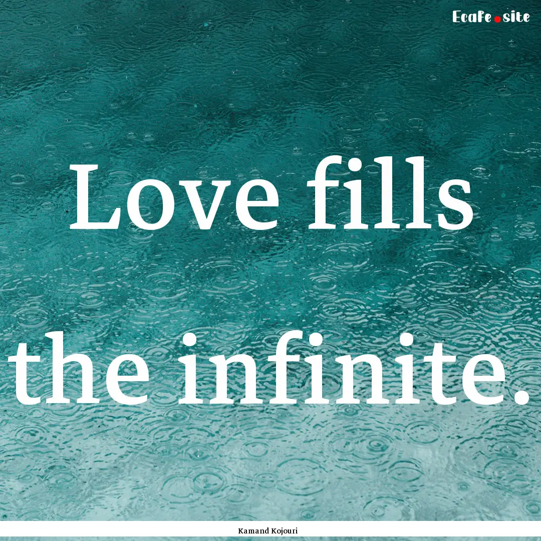 Love fills the infinite. : Quote by Kamand Kojouri