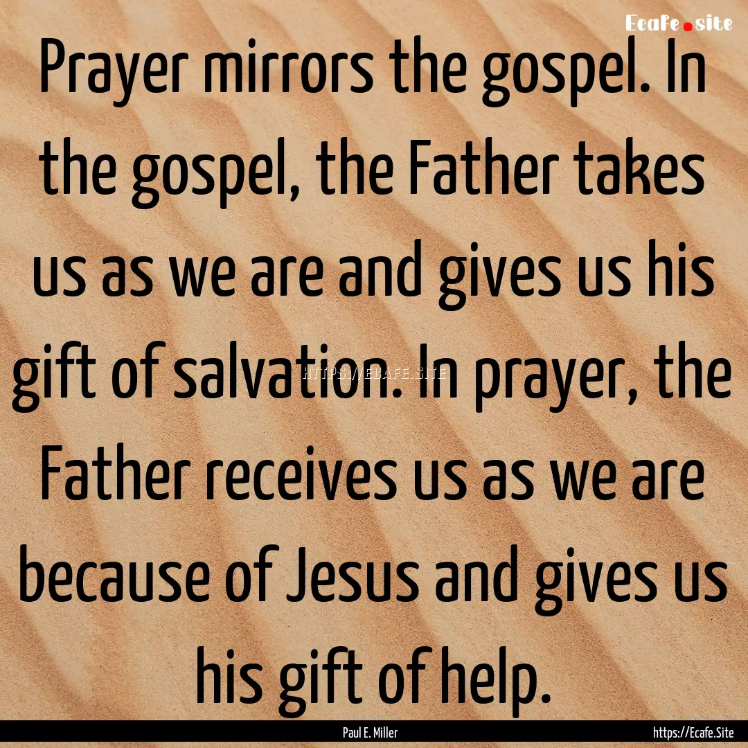 Prayer mirrors the gospel. In the gospel,.... : Quote by Paul E. Miller