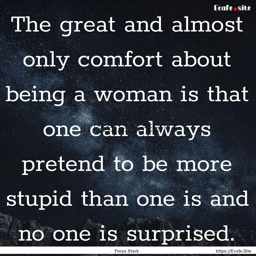 The great and almost only comfort about being.... : Quote by Freya Stark